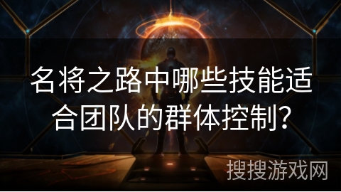 名将之路中哪些技能适合团队的群体控制？