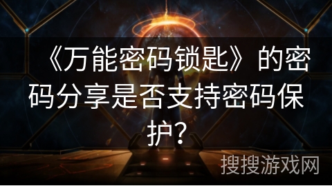 《万能密码锁匙》的密码分享是否支持密码保护？