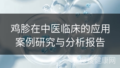 鸡胗在中医临床的应用案例研究与分析报告