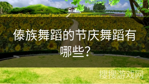 傣族舞蹈的节庆舞蹈有哪些？