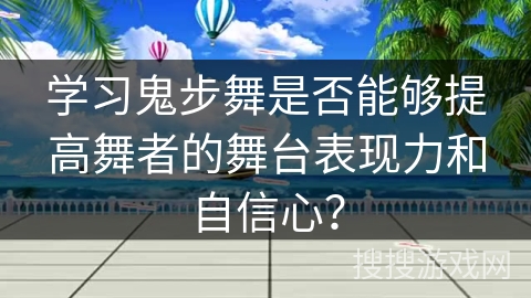 学习鬼步舞是否能够提高舞者的舞台表现力和自信心？