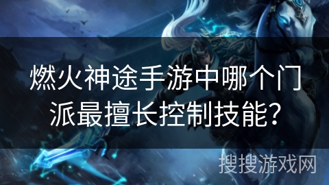 燃火神途手游中哪个门派最擅长控制技能？