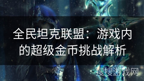 全民坦克联盟：游戏内的超级金币挑战解析