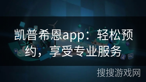 凯普希恩app：轻松预约，享受专业服务