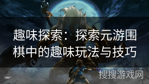 趣味探索：探索元游围棋中的趣味玩法与技巧