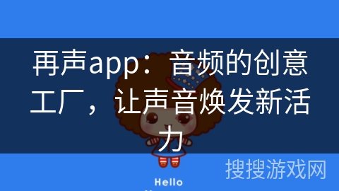再声app：音频的创意工厂，让声音焕发新活力
