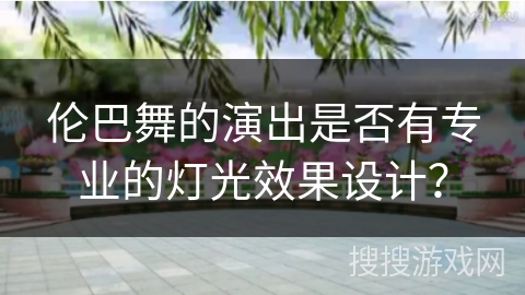 伦巴舞的演出是否有专业的灯光效果设计？