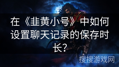 在《韭黄小号》中如何设置聊天记录的保存时长？