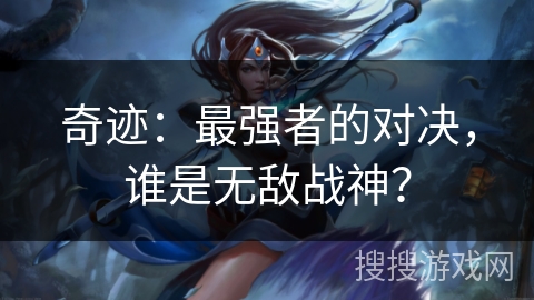 奇迹：最强者的对决，谁是无敌战神？