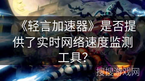 《轻言加速器》是否提供了实时网络速度监测工具？
