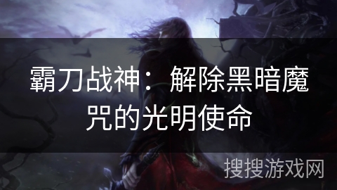 霸刀战神：解除黑暗魔咒的光明使命