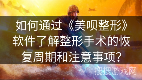 如何通过《美呗整形》软件了解整形手术的恢复周期和注意事项？