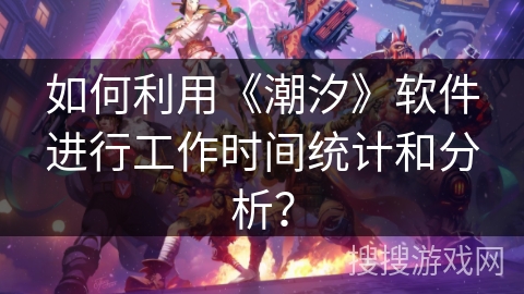 如何利用《潮汐》软件进行工作时间统计和分析？