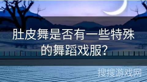 肚皮舞是否有一些特殊的舞蹈戏服？