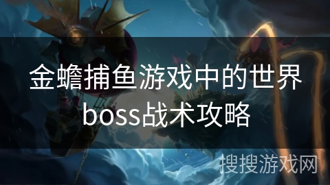 金蟾捕鱼游戏中的世界boss战术攻略