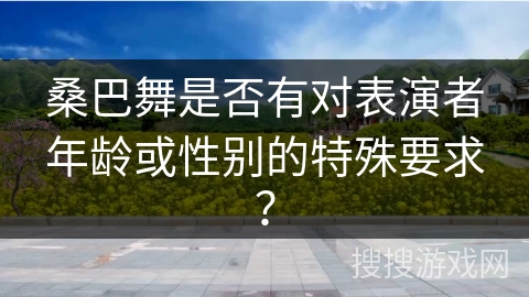 桑巴舞是否有对表演者年龄或性别的特殊要求？