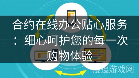 合约在线办公贴心服务：细心呵护您的每一次购物体验