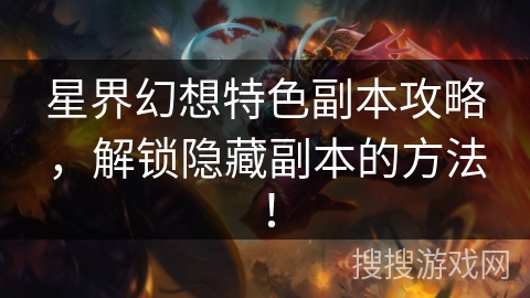 星界幻想特色副本攻略，解锁隐藏副本的方法！