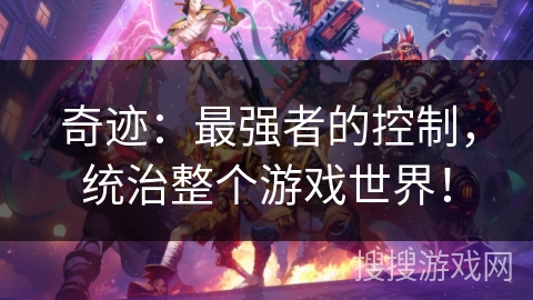 奇迹：最强者的控制，统治整个游戏世界！
