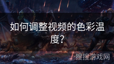 如何调整视频的色彩温度？
