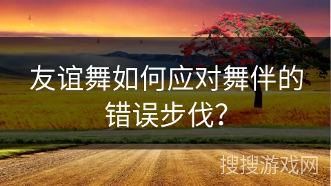 友谊舞如何应对舞伴的错误步伐？