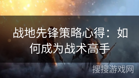 战地先锋策略心得：如何成为战术高手