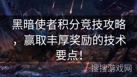 黑暗使者积分竞技攻略，赢取丰厚奖励的技术要点！