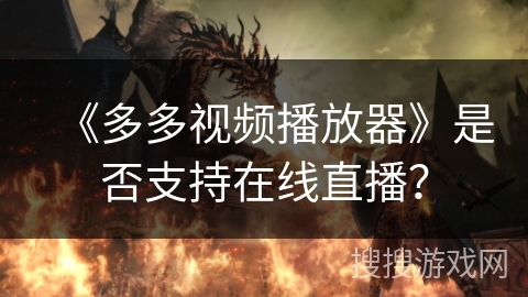 《多多视频播放器》是否支持在线直播？