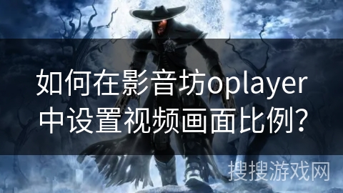 如何在影音坊oplayer中设置视频画面比例？