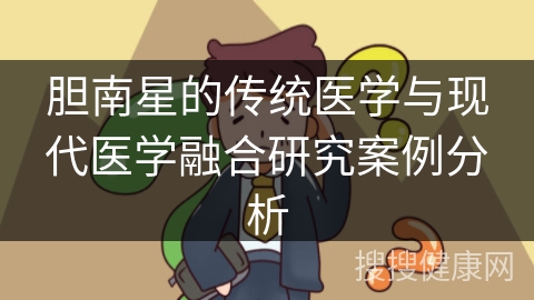 胆南星的传统医学与现代医学融合研究案例分析