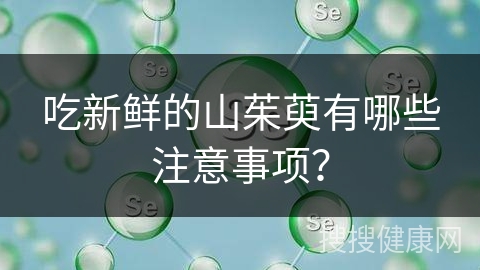 吃新鲜的山茱萸有哪些注意事项？