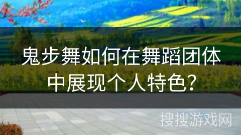 鬼步舞如何在舞蹈团体中展现个人特色？