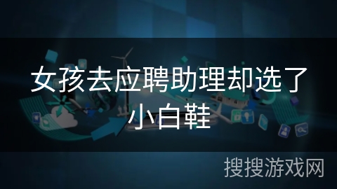 女孩去应聘助理却选了小白鞋