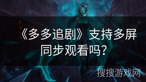 《多多追剧》支持多屏同步观看吗？