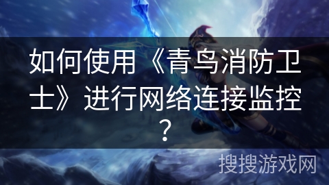 如何使用《青鸟消防卫士》进行网络连接监控？