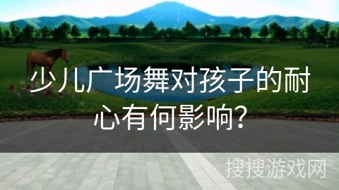 少儿广场舞对孩子的耐心有何影响？