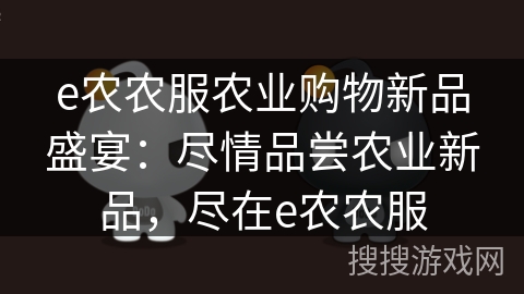 e农农服农业购物新品盛宴：尽情品尝农业新品，尽在e农农服