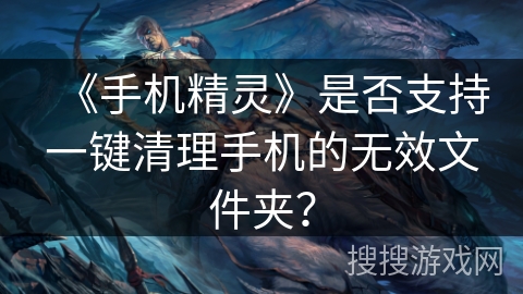 《手机精灵》是否支持一键清理手机的无效文件夹？
