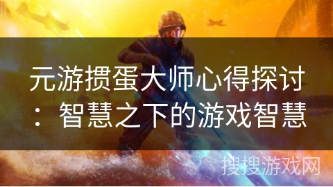 元游掼蛋大师心得探讨：智慧之下的游戏智慧