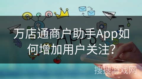 万店通商户助手App如何增加用户关注？