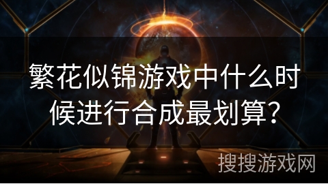 繁花似锦游戏中什么时候进行合成最划算？