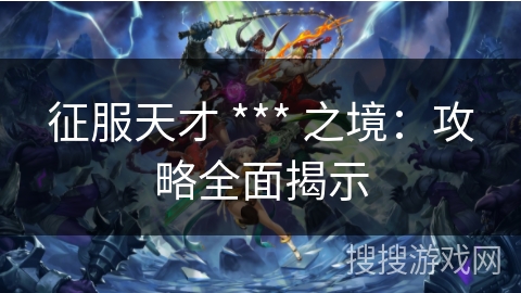 征服天才 *** 之境：攻略全面揭示