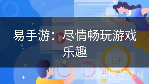 易手游：尽情畅玩游戏乐趣