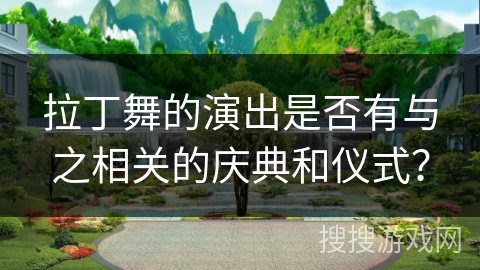 拉丁舞的演出是否有与之相关的庆典和仪式？