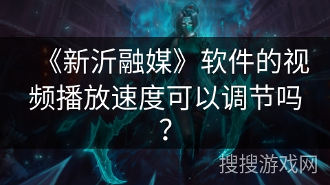 《新沂融媒》软件的视频播放速度可以调节吗？