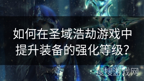 如何在圣域浩劫游戏中提升装备的强化等级？