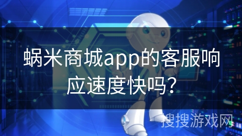 蜗米商城app的客服响应速度快吗？