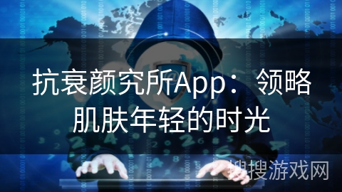 抗衰颜究所App：领略肌肤年轻的时光
