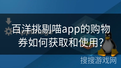 百洋挑剔喵app的购物券如何获取和使用？