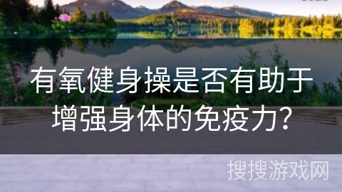 有氧健身操是否有助于增强身体的免疫力？